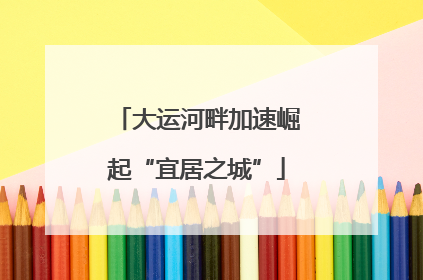 大运河畔加速崛起“宜居之城”