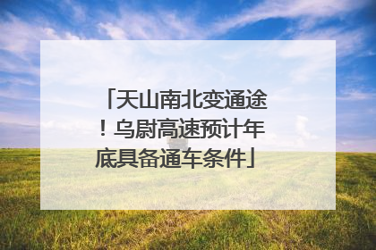 天山南北变通途！乌尉高速预计年底具备通车条件