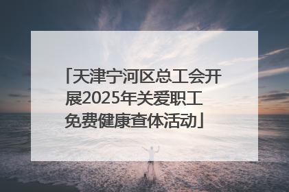 天津宁河区总工会开展2025年关爱职工免费健康查体活动