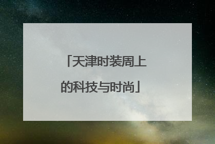 天津时装周上的科技与时尚