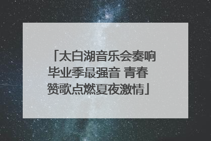 太白湖音乐会奏响毕业季最强音 青春赞歌点燃夏夜激情