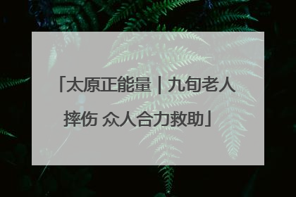 太原正能量｜九旬老人摔伤 众人合力救助