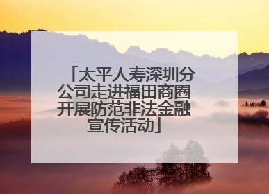 太平人寿深圳分公司走进福田商圈开展防范非法金融宣传活动