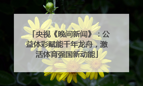 央视《晚间新闻》：公益体彩赋能千年龙舟，激活体育强国新动能