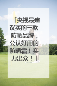 央视最建议买的三款防晒品牌，公认好用的防晒霜！实力出众！