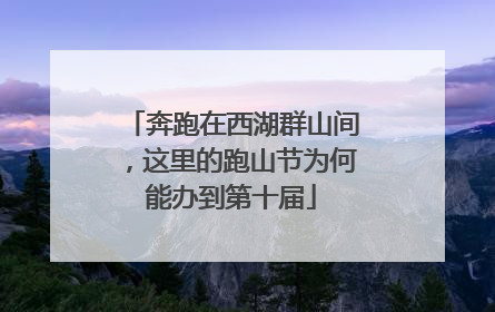 奔跑在西湖群山间，这里的跑山节为何能办到第十届