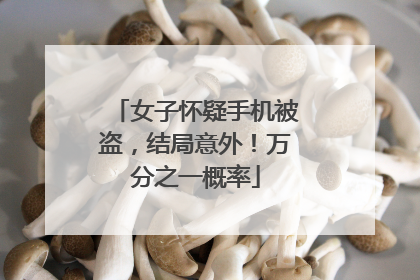 女子怀疑手机被盗，结局意外！万分之一概率