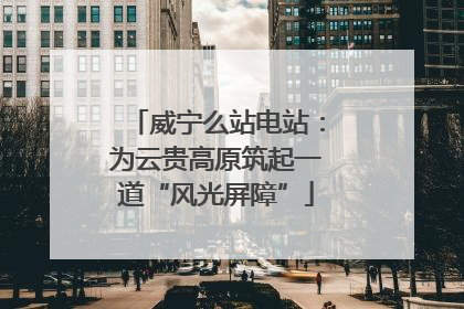 威宁么站电站：为云贵高原筑起一道“风光屏障”