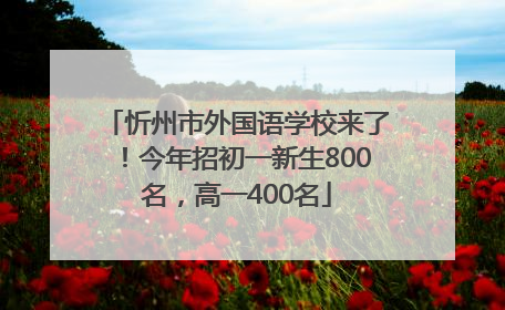 忻州市外国语学校来了！今年招初一新生800名，高一400名