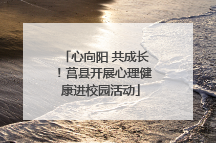 心向阳 共成长！莒县开展心理健康进校园活动