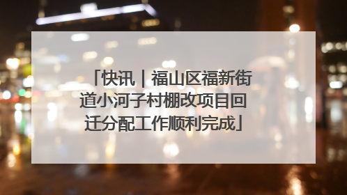 快讯｜福山区福新街道小河子村棚改项目回迁分配工作顺利完成