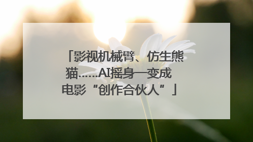 影视机械臂、仿生熊猫……AI摇身一变成电影“创作合伙人”