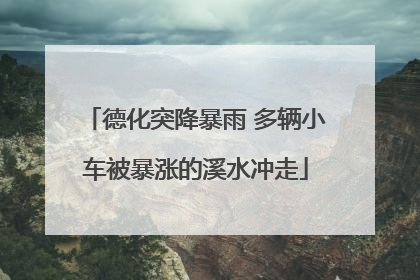 德化突降暴雨 多辆小车被暴涨的溪水冲走
