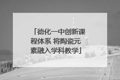 德化一中创新课程体系 将陶瓷元素融入学科教学