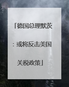 德国总理默茨：或将反击美国关税政策