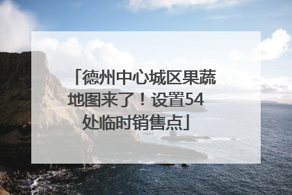 德州中心城区果蔬地图来了！设置54处临时销售点