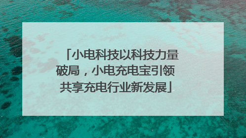 小电科技以科技力量破局，小电充电宝引领共享充电行业新发展