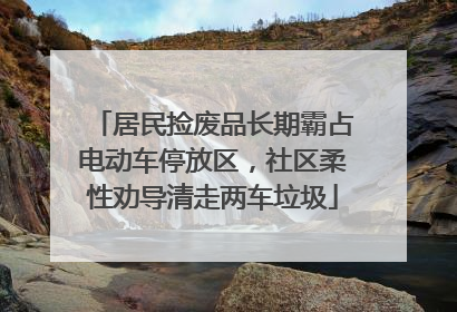 居民捡废品长期霸占电动车停放区，社区柔性劝导清走两车垃圾