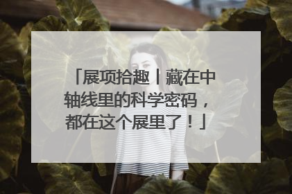 展项拾趣丨藏在中轴线里的科学密码，都在这个展里了！