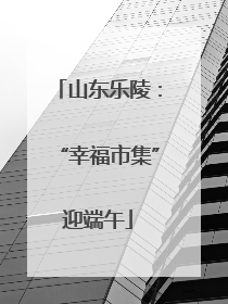 山东乐陵：“幸福市集”迎端午