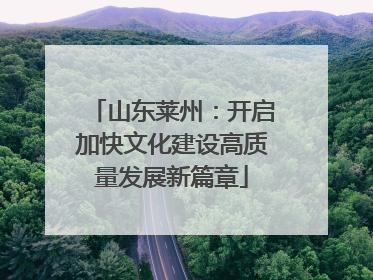 山东莱州：开启加快文化建设高质量发展新篇章
