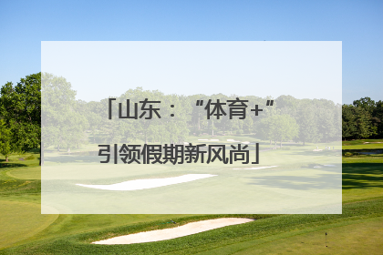 山东：“体育+”引领假期新风尚