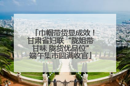巾帼带货显成效！甘肃省妇联“陇姐带甘味 陇货优品位”端午集市圆满收官