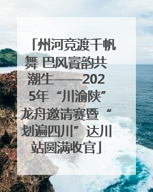 州河竞渡千帆舞 巴风賨韵共潮生——2025年“川渝陕”龙舟邀请赛暨“划遍四川”达川站圆满收官