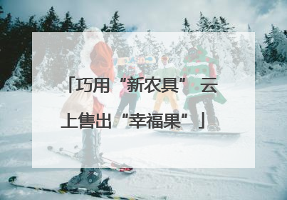 巧用“新农具” 云上售出“幸福果”