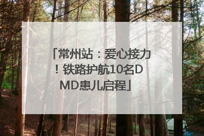 常州站：爱心接力！铁路护航10名DMD患儿启程