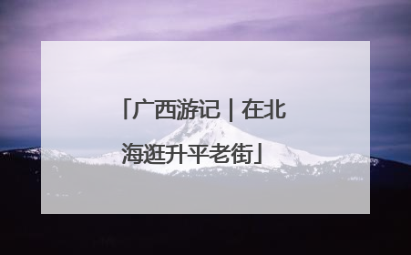 广西游记｜在北海逛升平老街