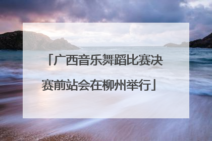 广西音乐舞蹈比赛决赛前站会在柳州举行