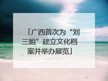 广西首次为“刘三姐”建立文化档案并举办展览