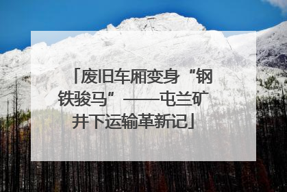 废旧车厢变身“钢铁骏马”——屯兰矿井下运输革新记