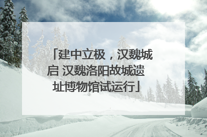 建中立极，汉魏城启 汉魏洛阳故城遗址博物馆试运行