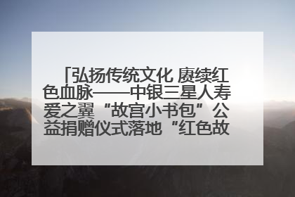 弘扬传统文化 赓续红色血脉——中银三星人寿爱之翼“故宫小书包”公益捐赠仪式落地“红色故都”江西瑞金