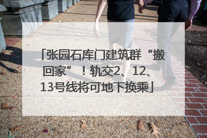 张园石库门建筑群“搬回家”！轨交2、12、13号线将可地下换乘