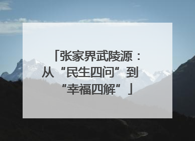 张家界武陵源：从“民生四问”到“幸福四解”