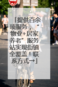 提供百余项服务，“物业+居家养老”服务站实现街镇全覆盖！联系方式→