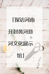 探访河南开封黄河悬河文化展示馆