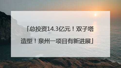 总投资14.3亿元！双子塔造型！泉州一项目有新进展