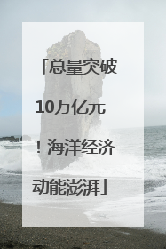 总量突破10万亿元！海洋经济动能澎湃