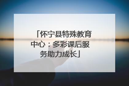 怀宁县特殊教育中心：多彩课后服务助力成长