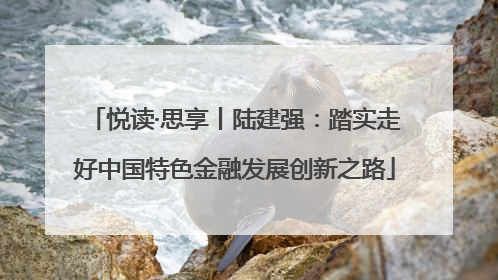 悦读·思享丨陆建强：踏实走好中国特色金融发展创新之路