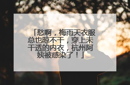 愁啊，梅雨天衣服总也晾不干，穿上未干透的内衣，杭州阿姨被感染了！