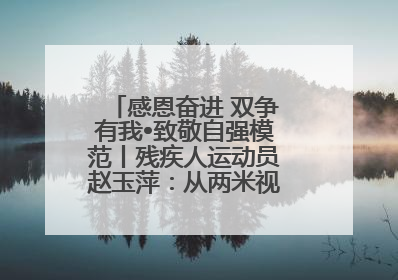 感恩奋进 双争有我•致敬自强模范丨残疾人运动员赵玉萍：从两米视界走向世界舞台