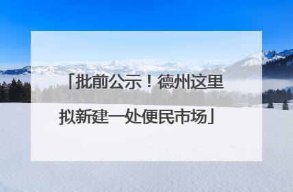 批前公示！德州这里拟新建一处便民市场