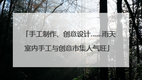 手工制作、创意设计……雨天室内手工与创意市集人气旺