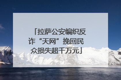 拉萨公安编织反诈“天网”挽回民众损失超千万元