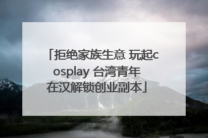 拒绝家族生意 玩起cosplay 台湾青年在汉解锁创业副本